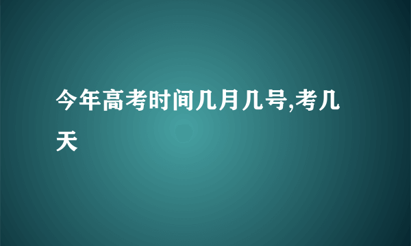 今年高考时间几月几号,考几天