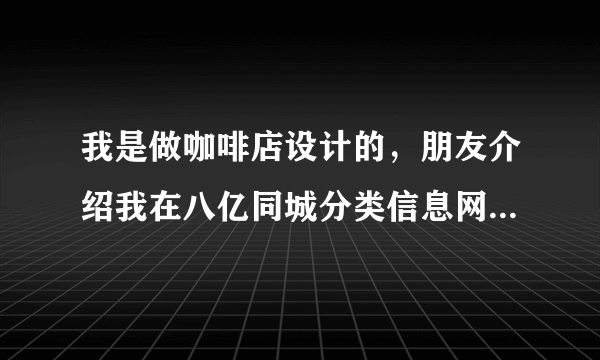 我是做咖啡店设计的，朋友介绍我在八亿同城分类信息网的黄页里的相关栏目里发帖子，管用吗？那位告诉我？