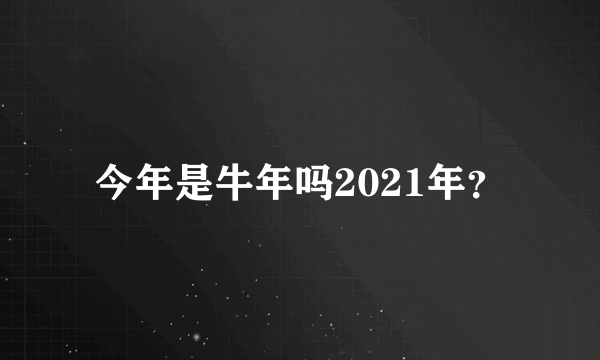 今年是牛年吗2021年？