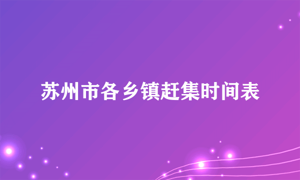 苏州市各乡镇赶集时间表