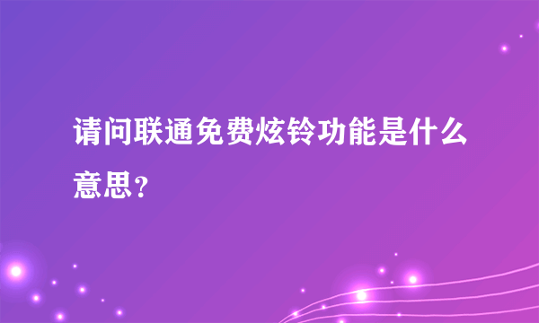 请问联通免费炫铃功能是什么意思？