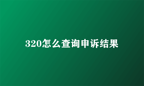 320怎么查询申诉结果