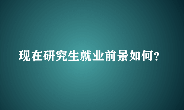 现在研究生就业前景如何？