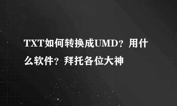 TXT如何转换成UMD？用什么软件？拜托各位大神