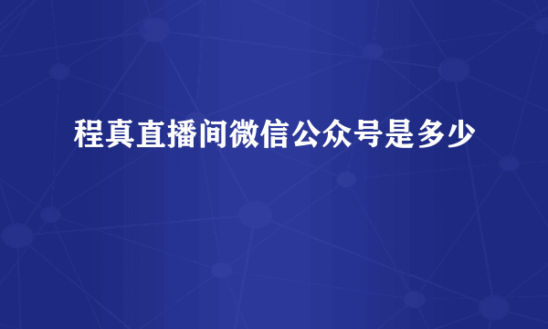 程真直播间微信公众号是多少