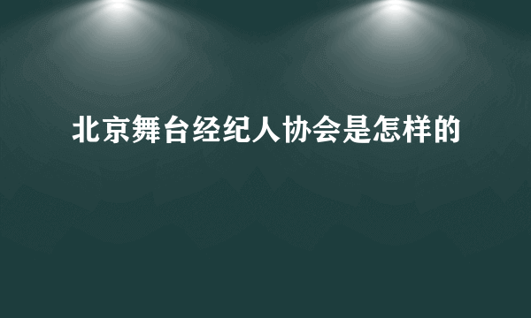 北京舞台经纪人协会是怎样的