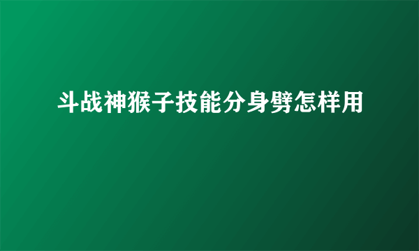 斗战神猴子技能分身劈怎样用