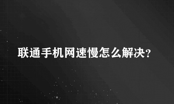 联通手机网速慢怎么解决？