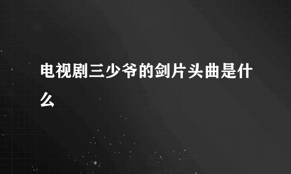 电视剧三少爷的剑片头曲是什么