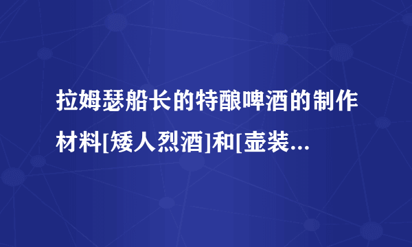 拉姆瑟船长的特酿啤酒的制作材料[矮人烈酒]和[壶装蜜酒]在哪买？