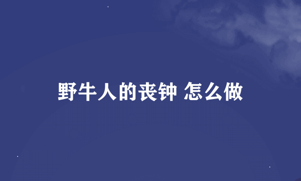 野牛人的丧钟 怎么做