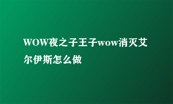 WOW夜之子王子wow消灭艾尔伊斯怎么做