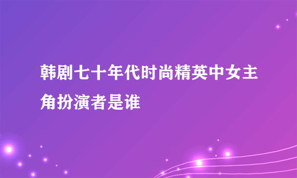 韩剧七十年代时尚精英中女主角扮演者是谁