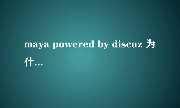 maya powered by discuz 为什么百度上好多搜索这个词的