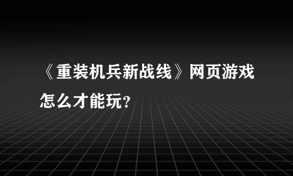 《重装机兵新战线》网页游戏怎么才能玩？