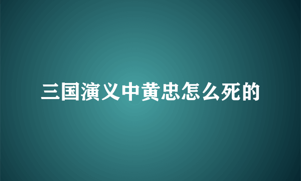 三国演义中黄忠怎么死的