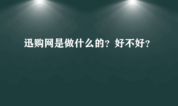 迅购网是做什么的？好不好？