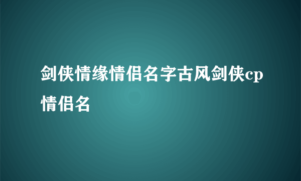 剑侠情缘情侣名字古风剑侠cp情侣名