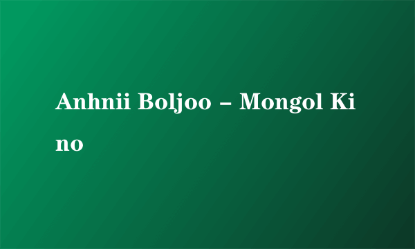 Anhnii Boljoo - Mongol Kino