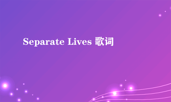 Separate Lives 歌词