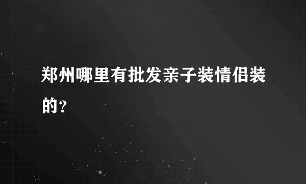 郑州哪里有批发亲子装情侣装的？