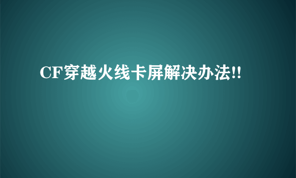 CF穿越火线卡屏解决办法!!