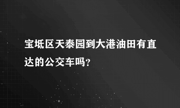 宝坻区天泰园到大港油田有直达的公交车吗？