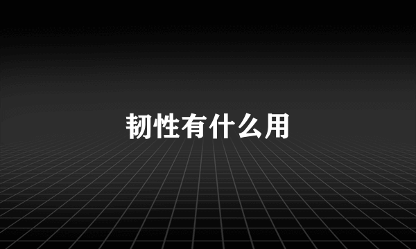 韧性有什么用