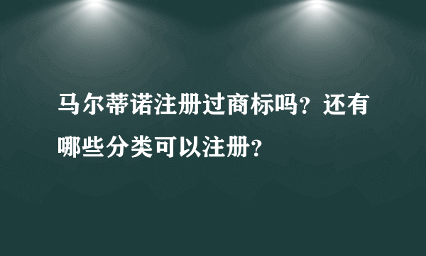 马尔蒂诺注册过商标吗？还有哪些分类可以注册？