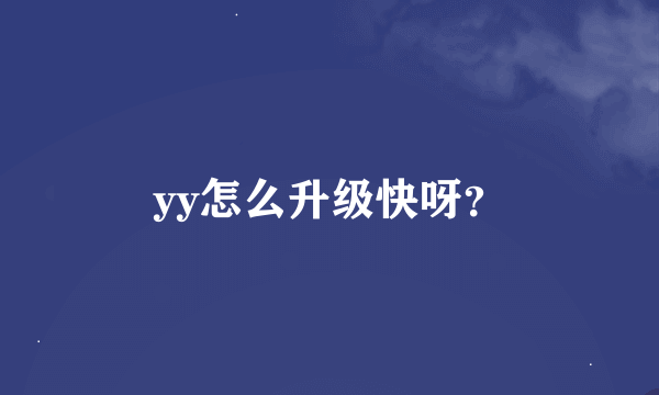 yy怎么升级快呀？