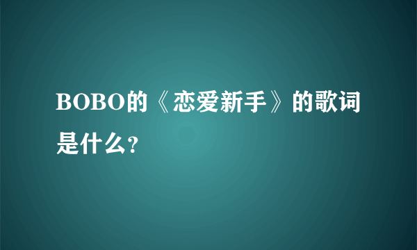 BOBO的《恋爱新手》的歌词是什么？