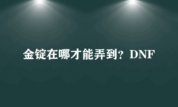 金锭在哪才能弄到？DNF