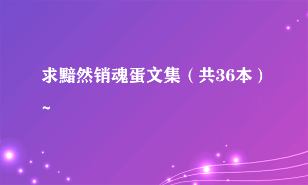 求黯然销魂蛋文集（共36本）~