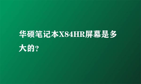 华硕笔记本X84HR屏幕是多大的？