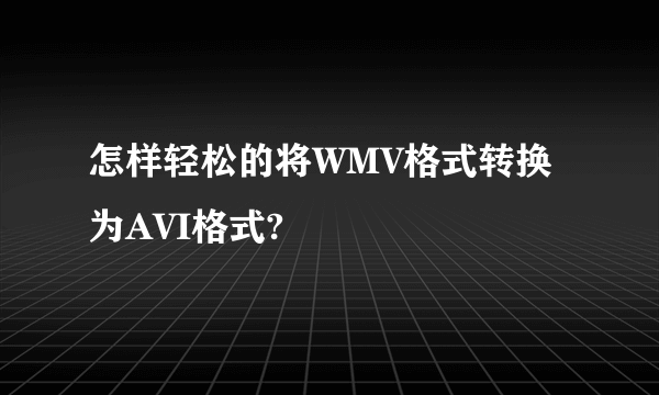 怎样轻松的将WMV格式转换为AVI格式?