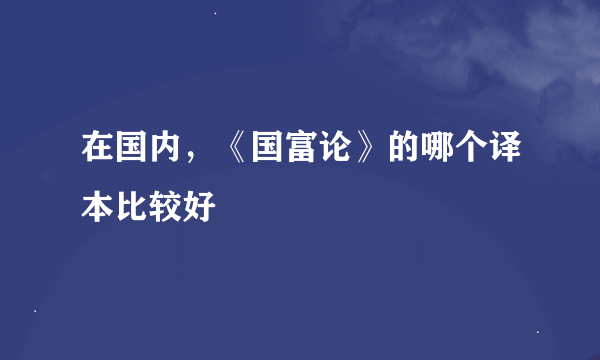 在国内，《国富论》的哪个译本比较好