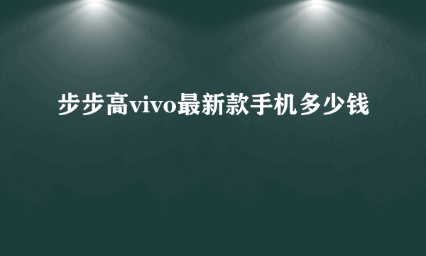 步步高vivo最新款手机多少钱