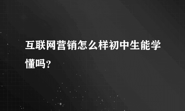 互联网营销怎么样初中生能学懂吗？