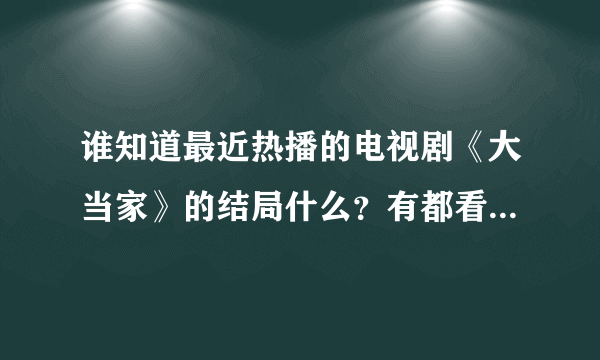 谁知道最近热播的电视剧《大当家》的结局什么？有都看完的吗?唐澜最后怎么样了，是和传一在一起吗？