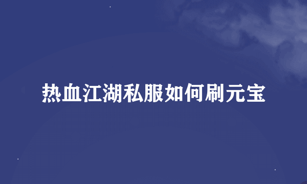 热血江湖私服如何刷元宝