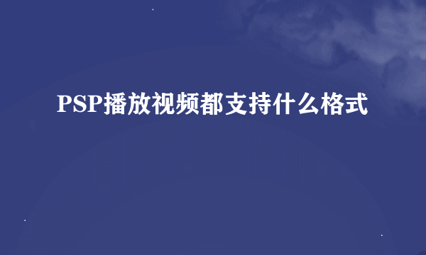 PSP播放视频都支持什么格式