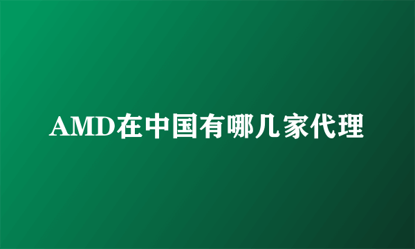 AMD在中国有哪几家代理