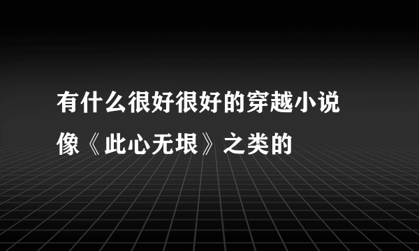 有什么很好很好的穿越小说 像《此心无垠》之类的