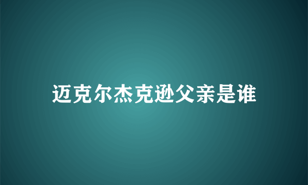 迈克尔杰克逊父亲是谁