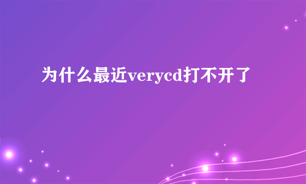 为什么最近verycd打不开了