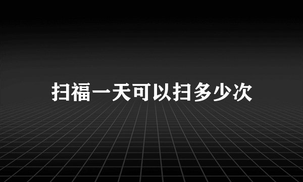 扫福一天可以扫多少次