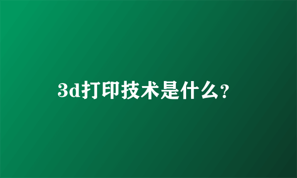 3d打印技术是什么？