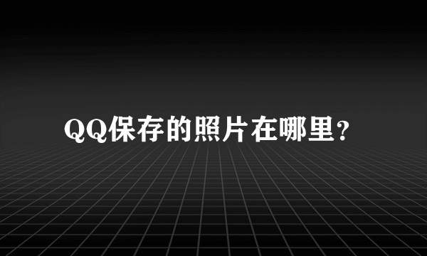 QQ保存的照片在哪里？