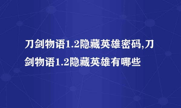 刀剑物语1.2隐藏英雄密码,刀剑物语1.2隐藏英雄有哪些