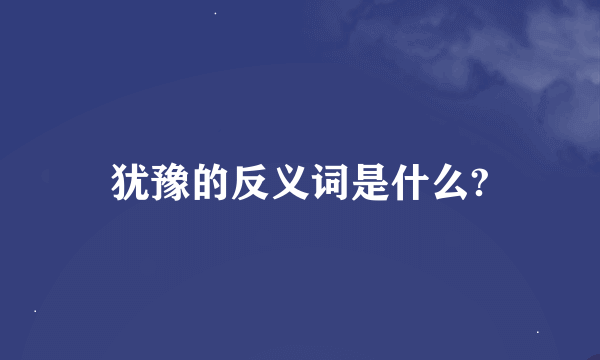 犹豫的反义词是什么?